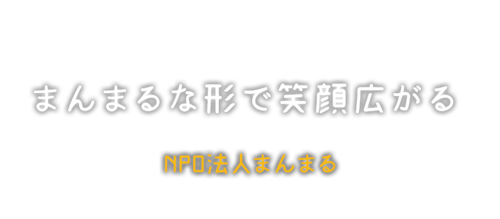 みんなの想いを”かたち”に NPO法人まんまる